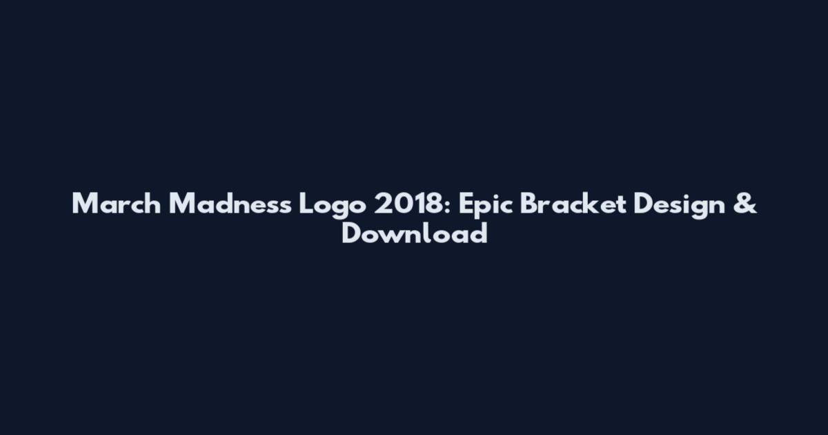 March Madness Logo 2018: Epic Bracket Design & Download