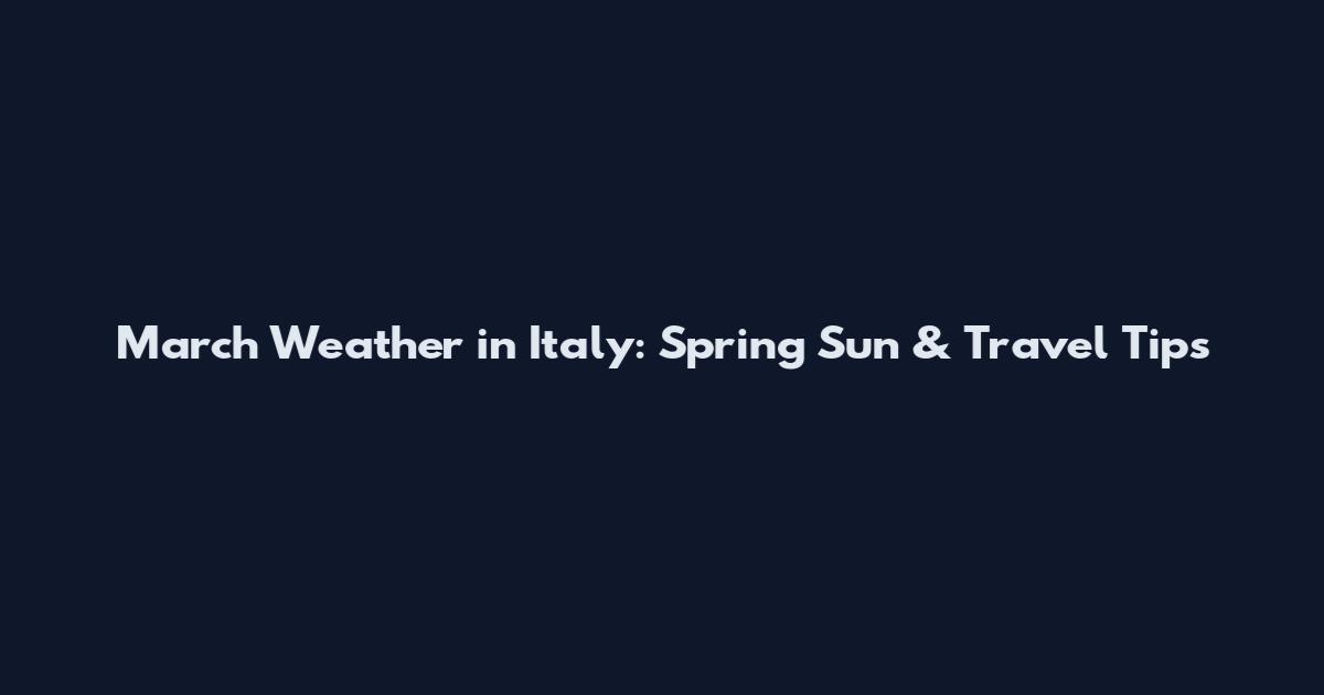 March Weather in Italy: Spring Sun & Travel Tips