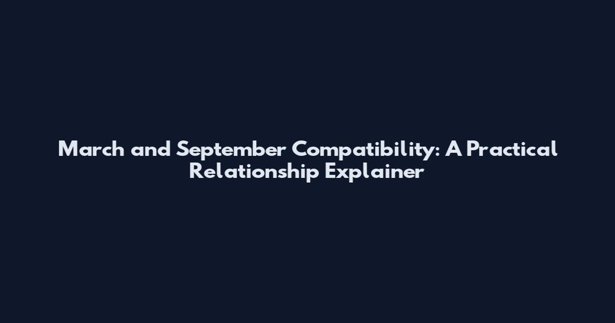 March and September Compatibility: A Practical Relationship Explainer