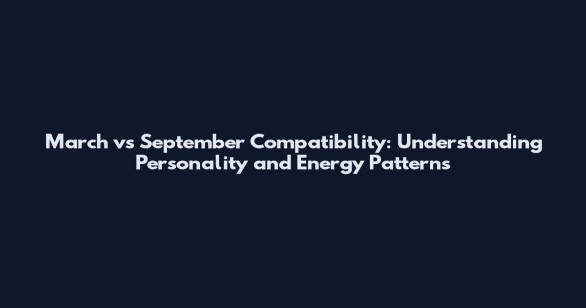 March vs September Compatibility: Understanding Personality and Energy Patterns