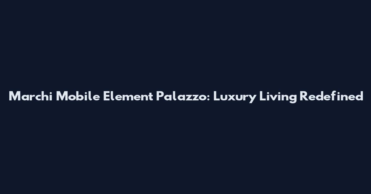 Marchi Mobile Element Palazzo: Luxury Living Redefined