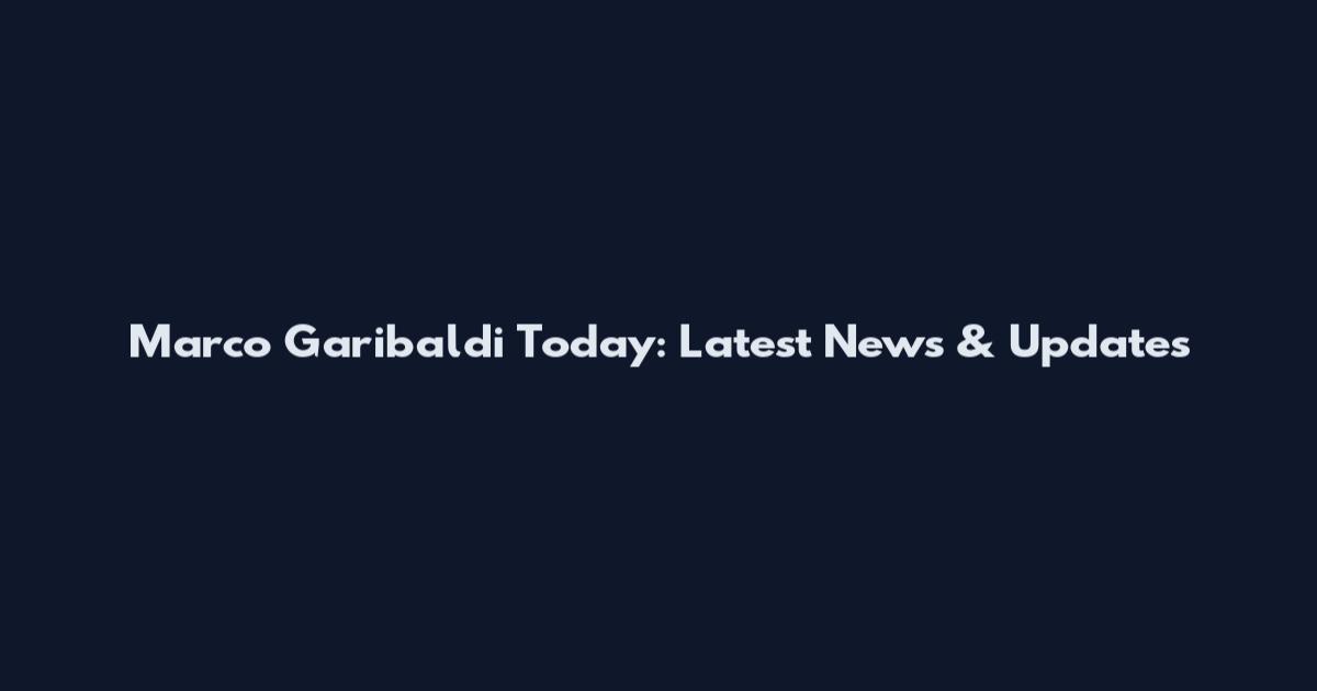 Marco Garibaldi Today: Latest News & Updates