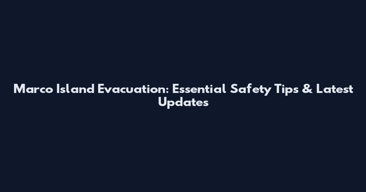 Marco Island Evacuation: Essential Safety Tips & Latest Updates