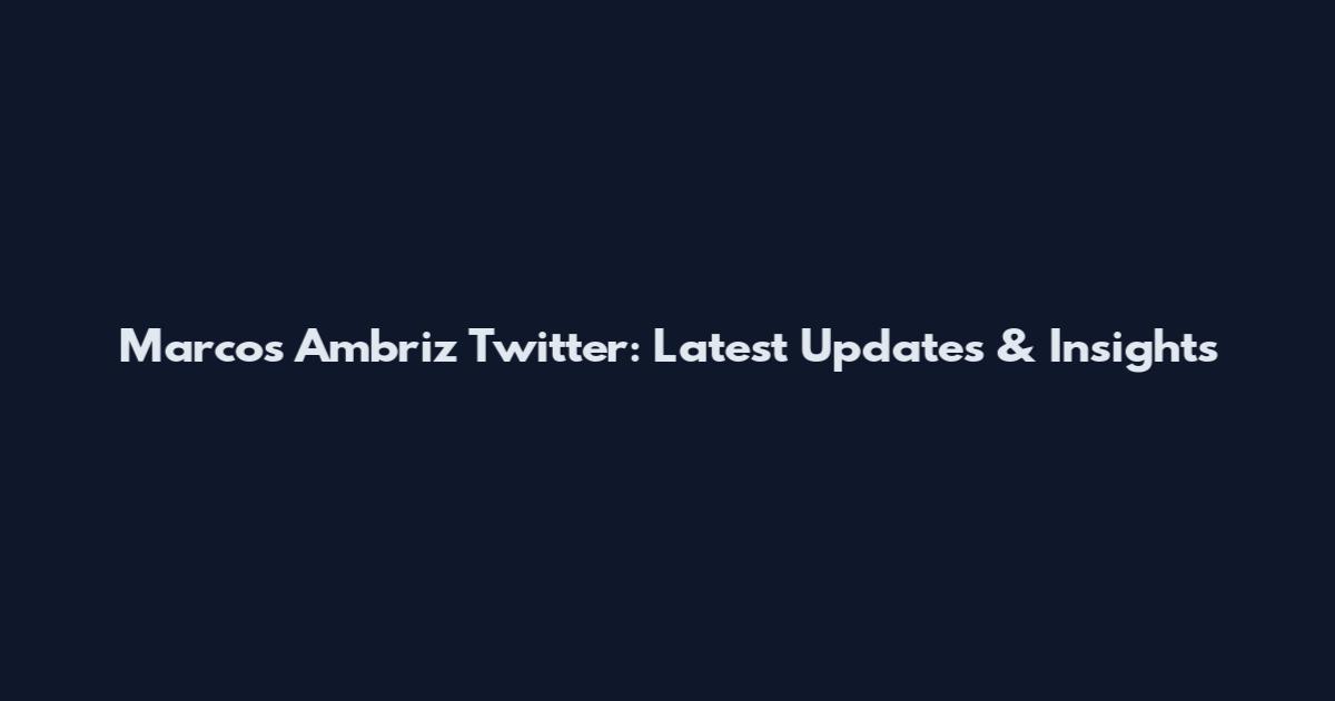 Marcos Ambriz Twitter: Latest Updates & Insights