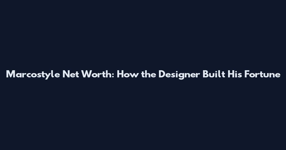 Marcostyle Net Worth: How the Designer Built His Fortune