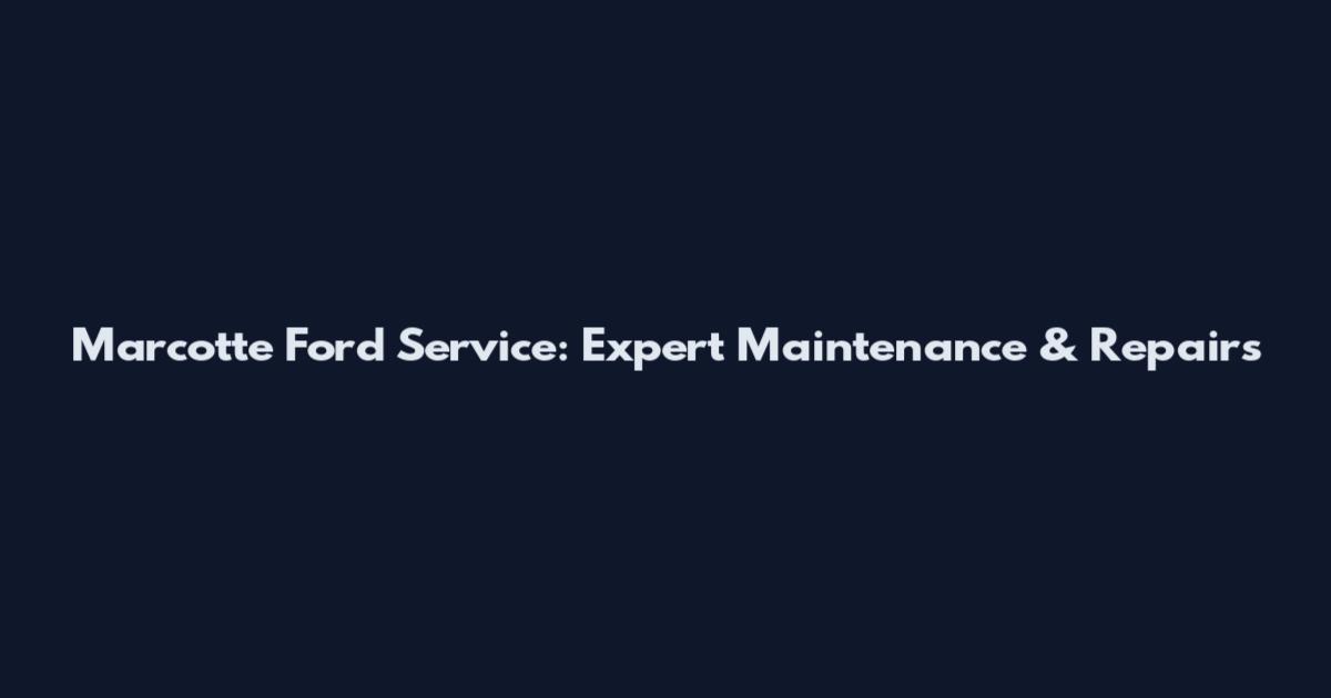 Marcotte Ford Service: Expert Maintenance & Repairs