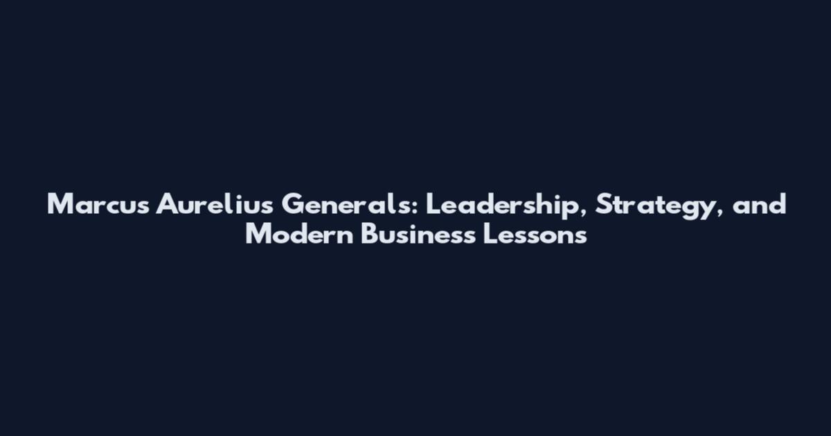 Marcus Aurelius Generals: Leadership, Strategy, and Modern Business Lessons