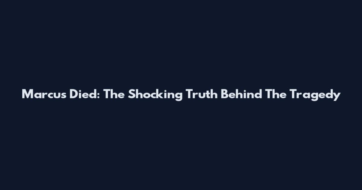 Marcus Died: The Shocking Truth Behind The Tragedy