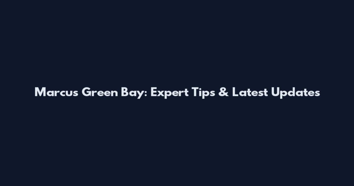 Marcus Green Bay: Expert Tips & Latest Updates