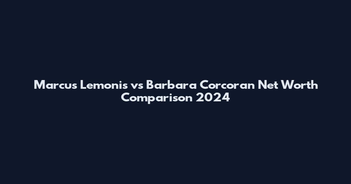 Marcus Lemonis vs Barbara Corcoran Net Worth Comparison 2024