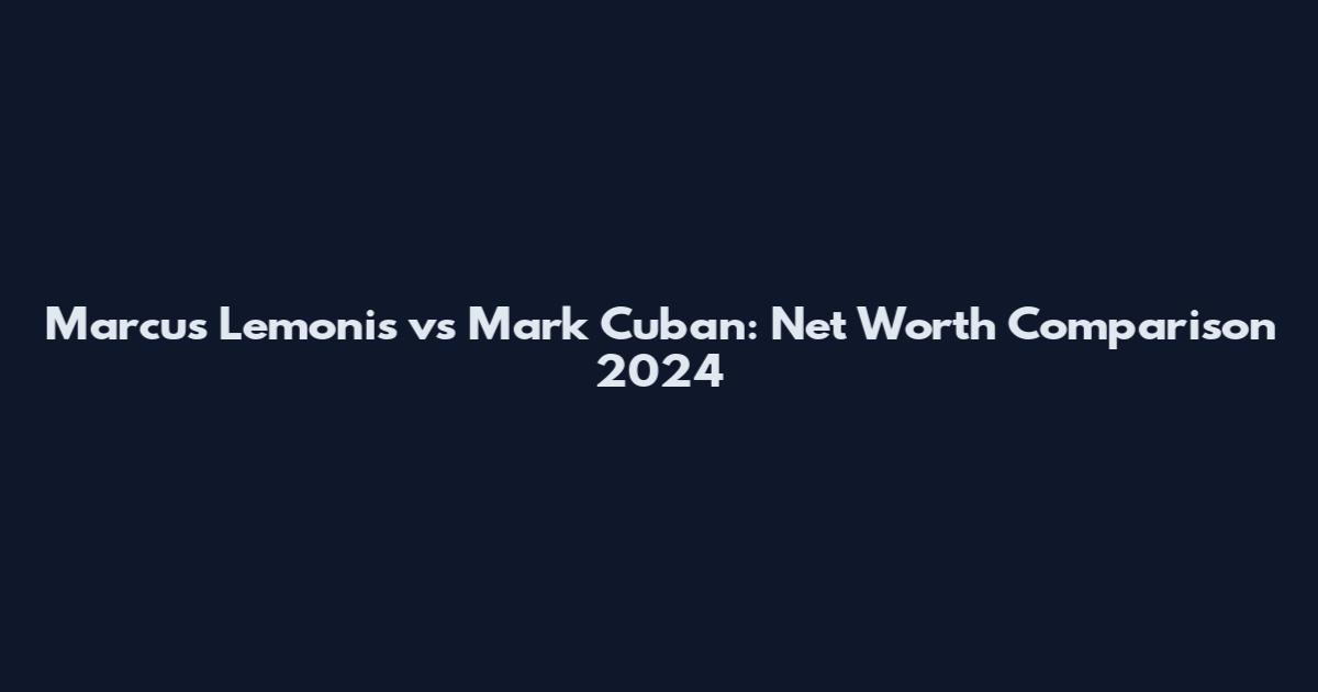 Marcus Lemonis vs Mark Cuban: Net Worth Comparison 2024