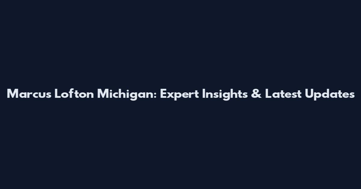 Marcus Lofton Michigan: Expert Insights & Latest Updates