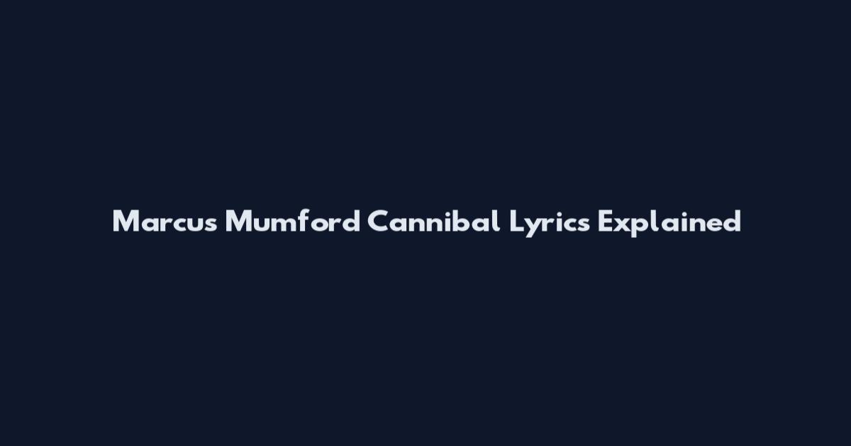 Marcus Mumford Cannibal Lyrics Explained