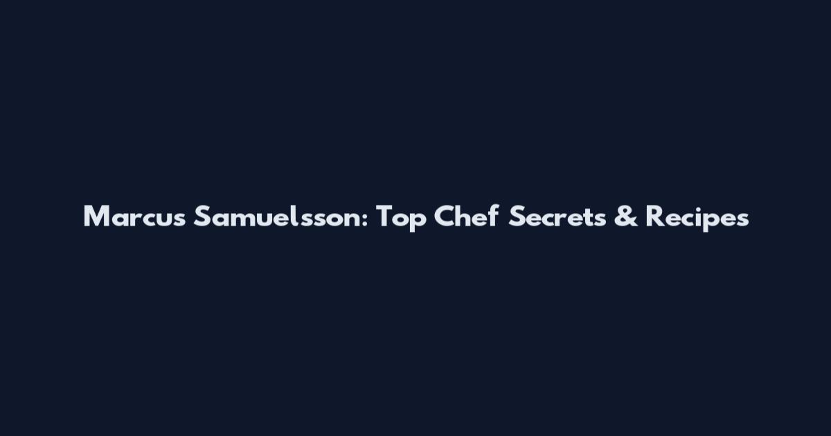 Marcus Samuelsson: Top Chef Secrets & Recipes
