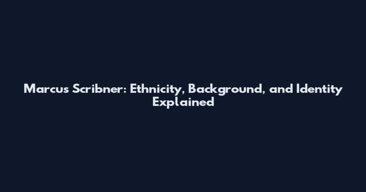 Marcus Scribner: Ethnicity, Background, and Identity Explained