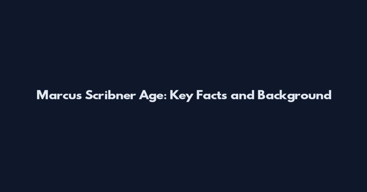 Marcus Scribner Age: Key Facts and Background