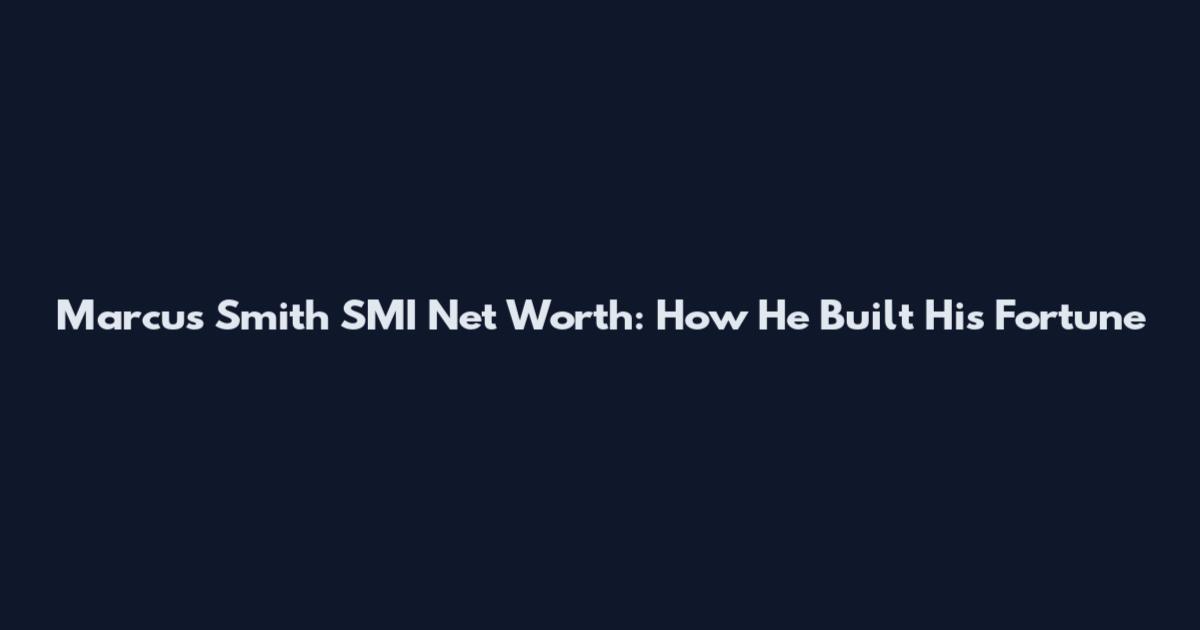 Marcus Smith SMI Net Worth: How He Built His Fortune