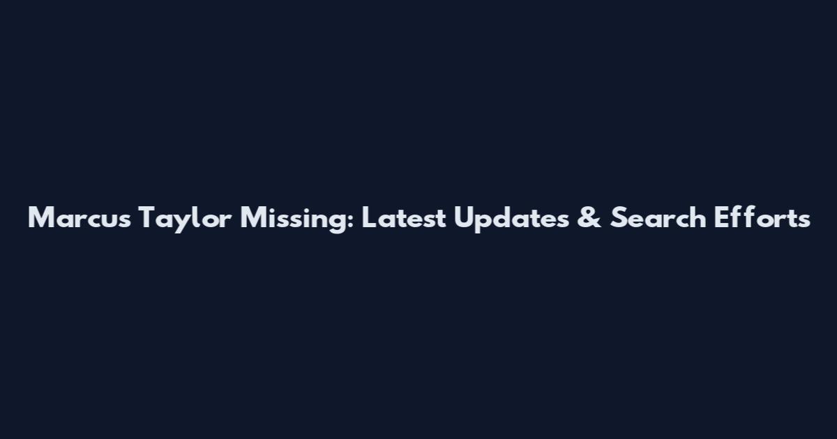 Marcus Taylor Missing: Latest Updates & Search Efforts