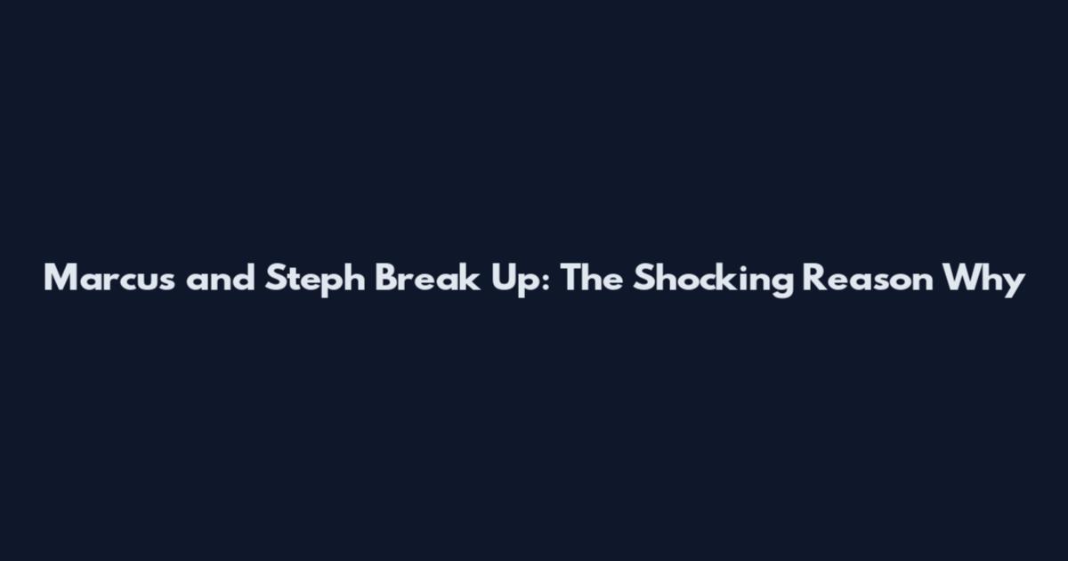 Marcus and Steph Break Up: The Shocking Reason Why