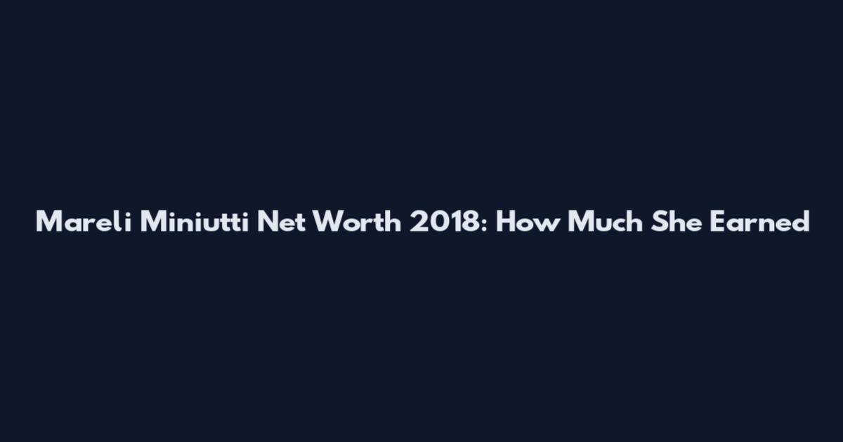 Mareli Miniutti Net Worth 2018: How Much She Earned