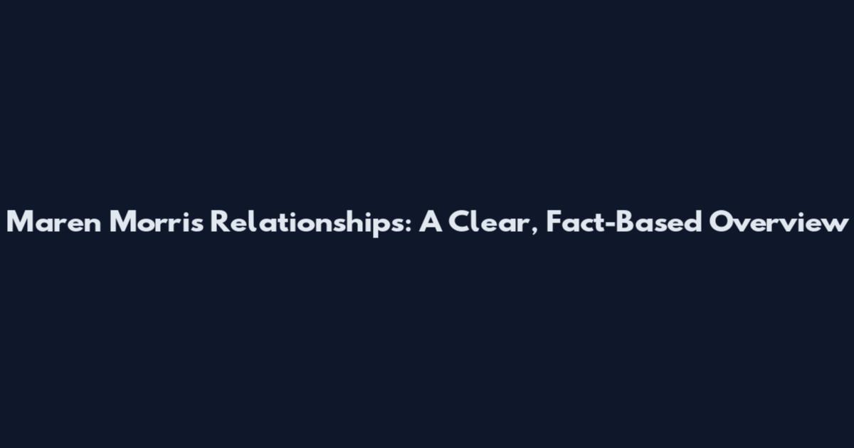 Maren Morris Relationships: A Clear, Fact-Based Overview