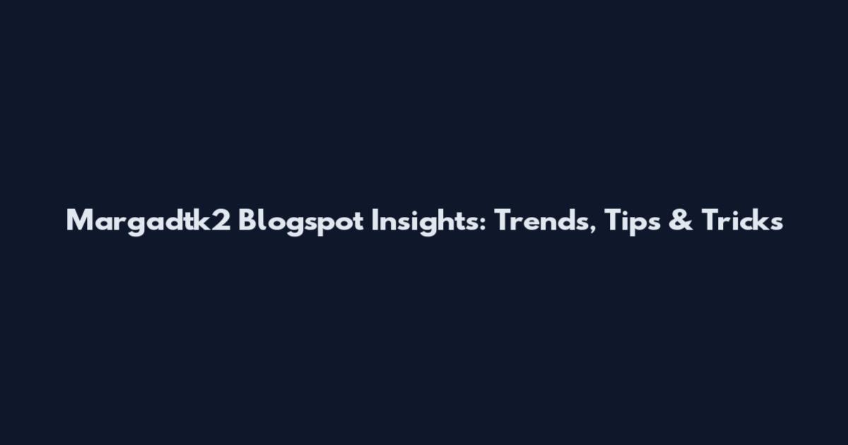 Margadtk2 Blogspot Insights: Trends, Tips & Tricks