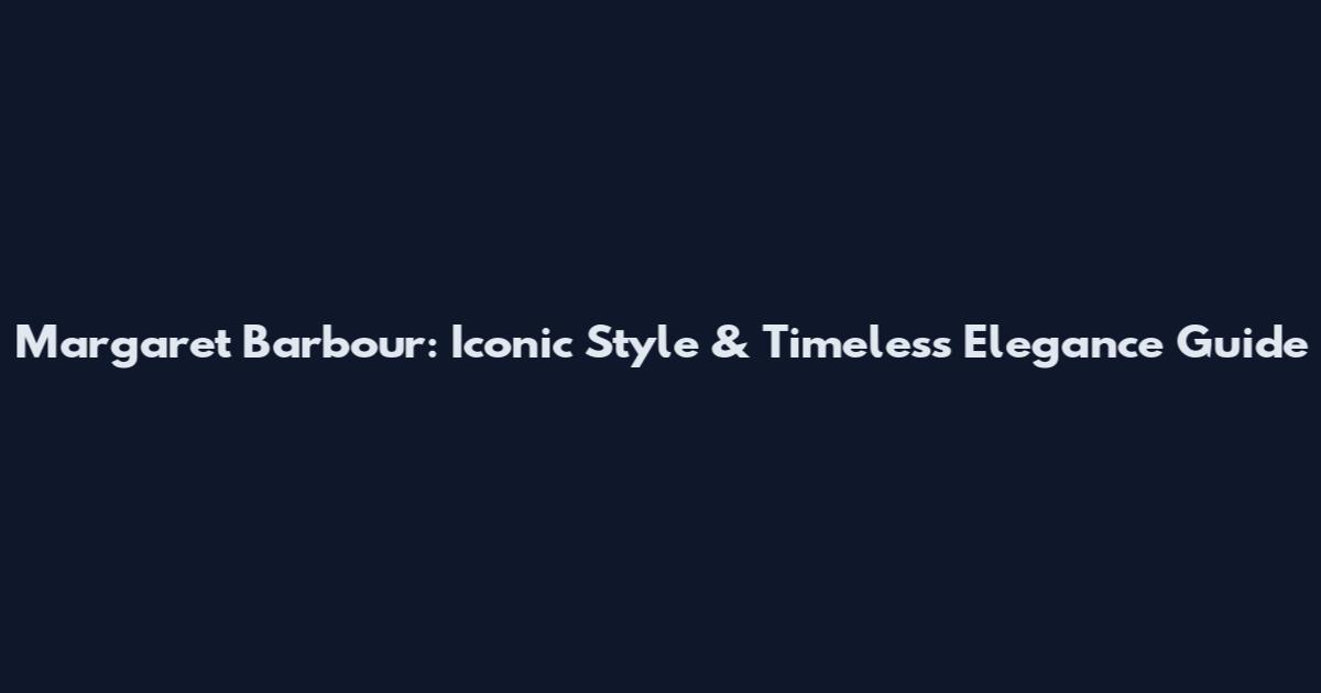 Margaret Barbour: Iconic Style & Timeless Elegance Guide