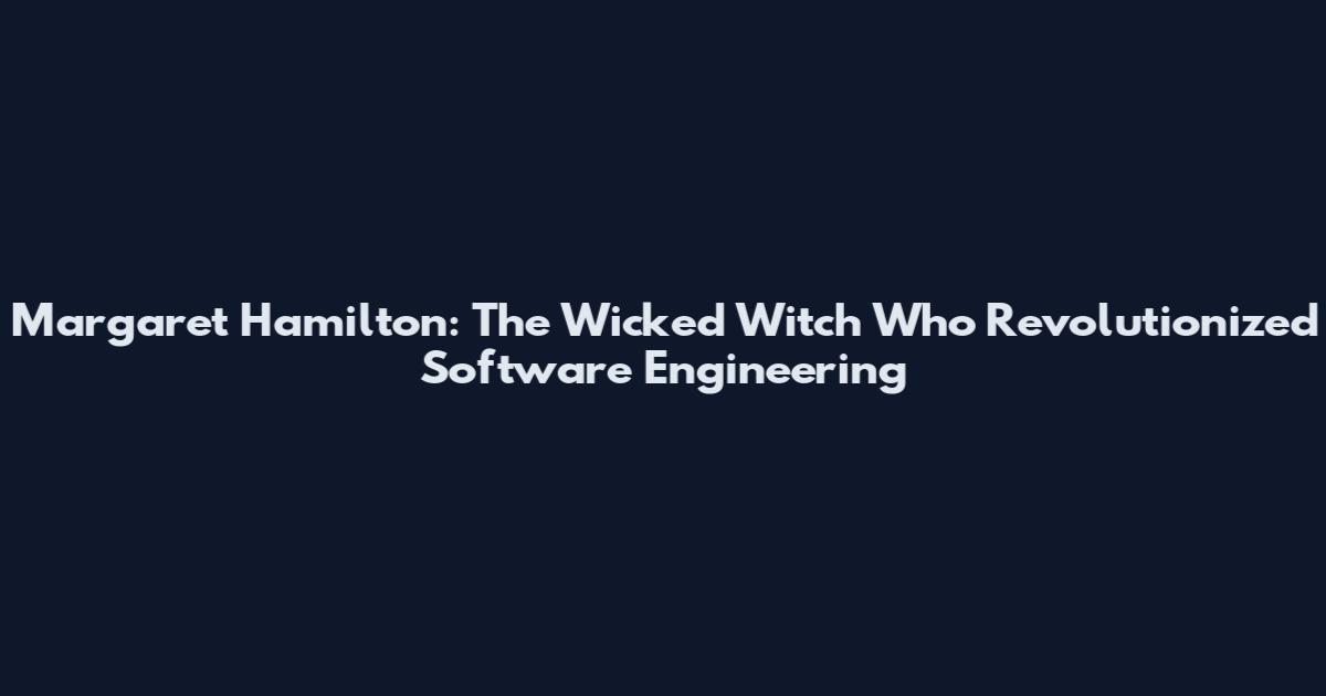 Margaret Hamilton: The Wicked Witch Who Revolutionized Software Engineering