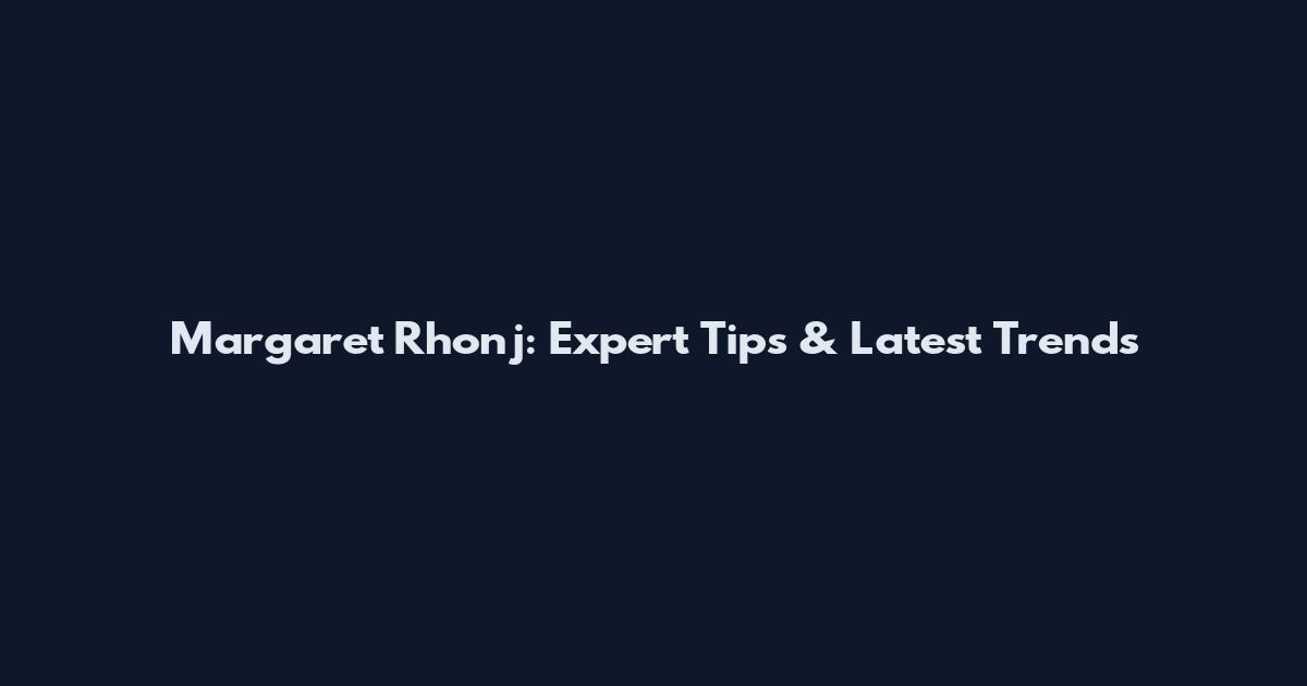 Margaret Rhonj: Expert Tips & Latest Trends