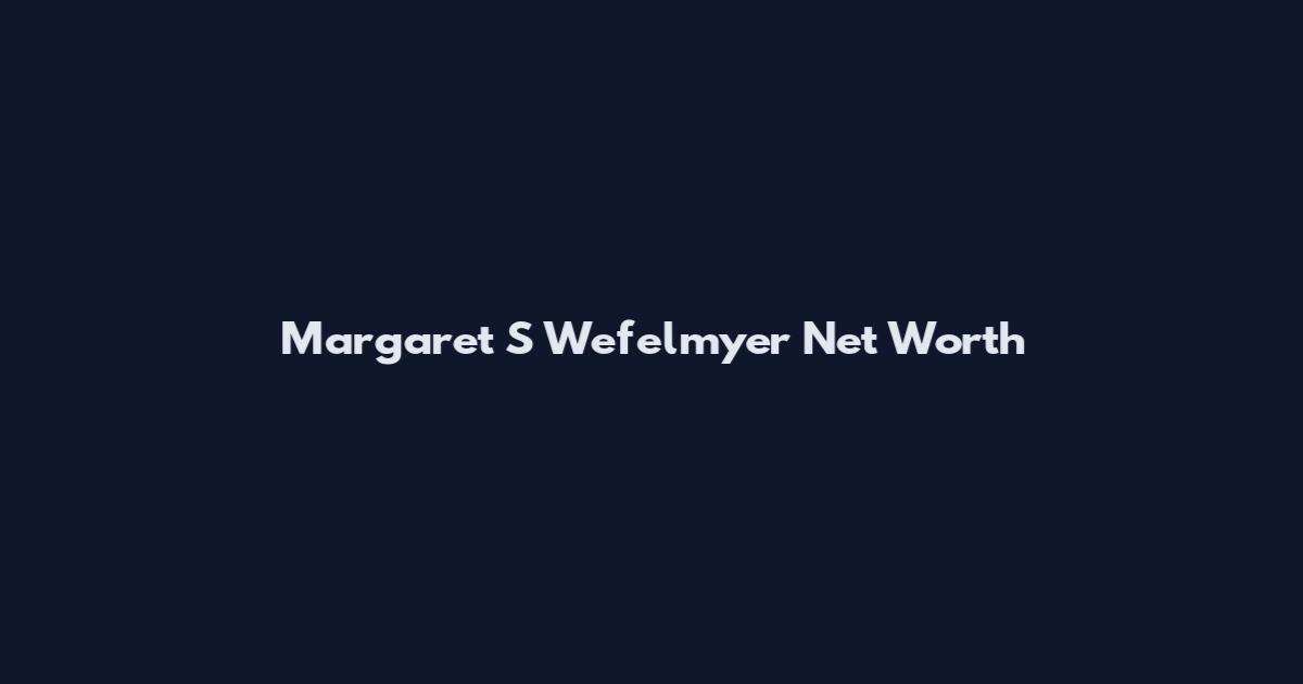 Margaret S Wefelmyer Net Worth