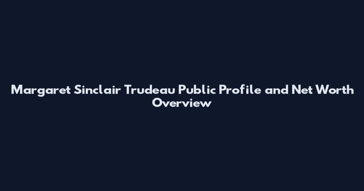Margaret Sinclair Trudeau Public Profile and Net Worth Overview