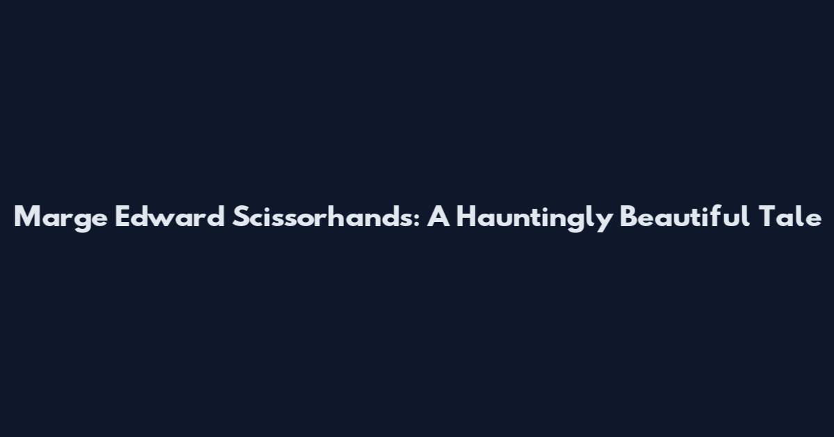 Marge Edward Scissorhands: A Hauntingly Beautiful Tale