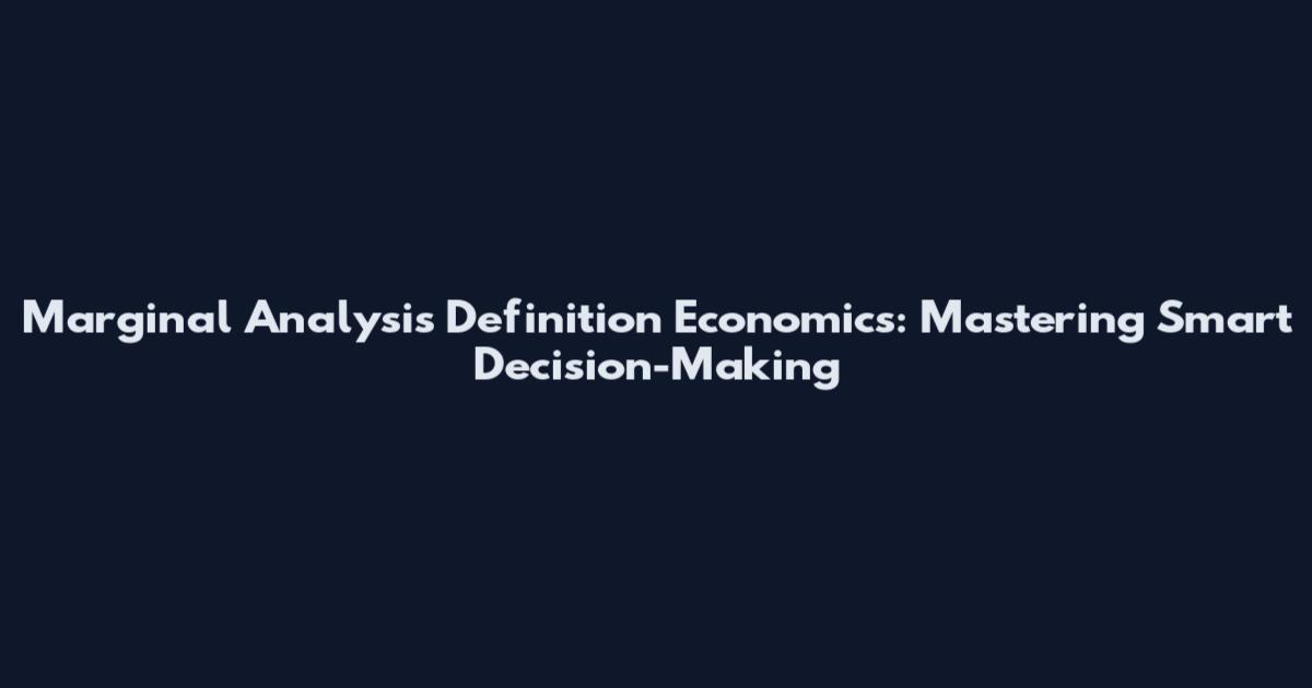 Marginal Analysis Definition Economics: Mastering Smart Decision-Making