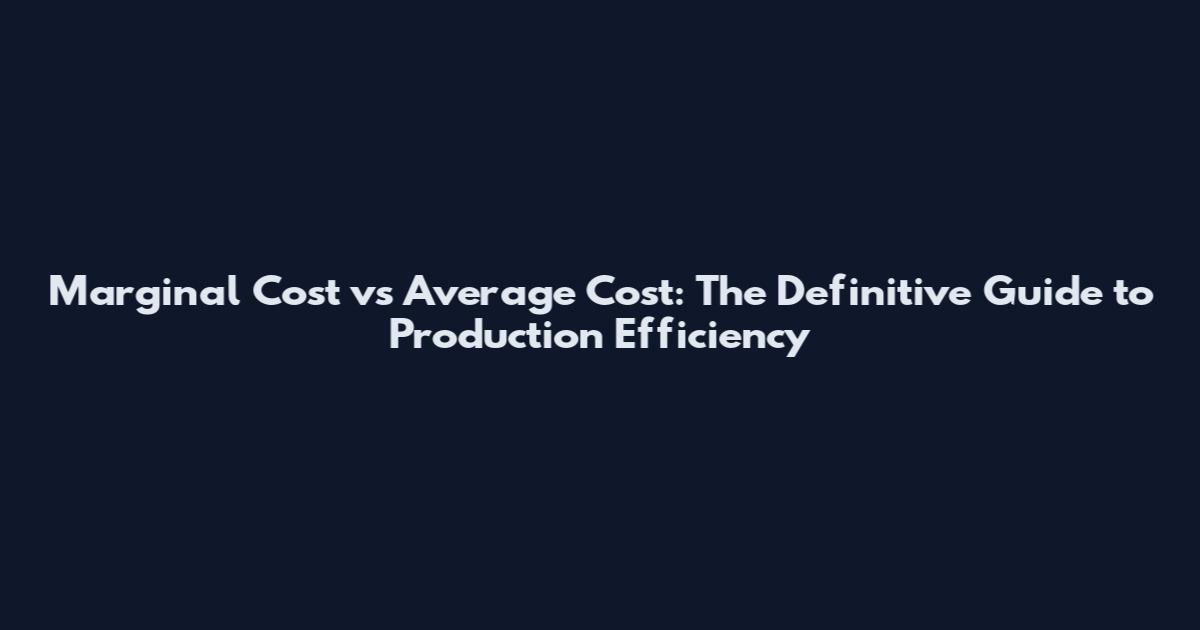 Marginal Cost vs Average Cost: The Definitive Guide to Production Efficiency