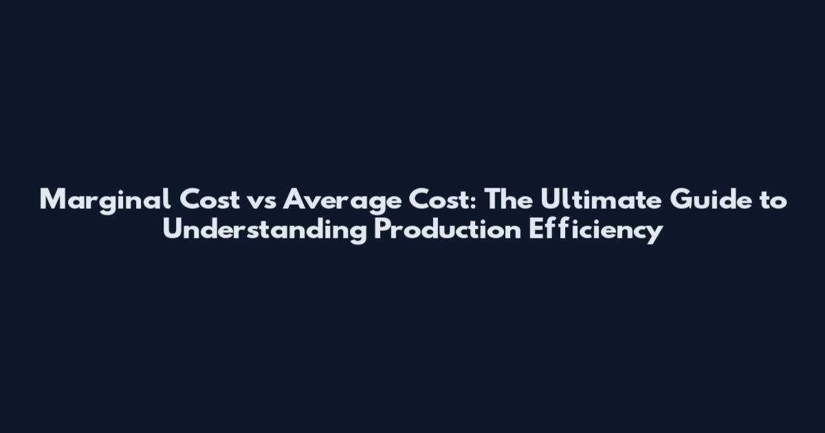 Marginal Cost vs Average Cost: The Ultimate Guide to Understanding Production Efficiency