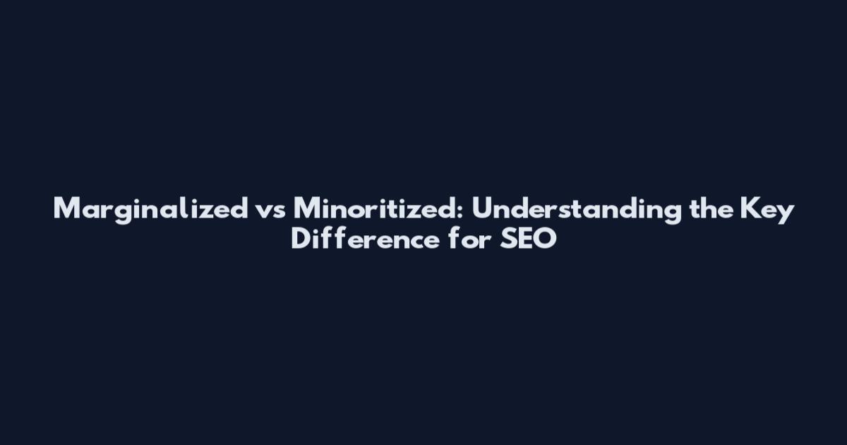 Marginalized vs Minoritized: Understanding the Key Difference for SEO