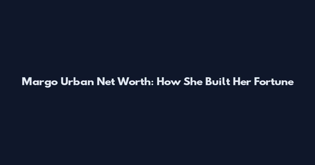 Margo Urban Net Worth: How She Built Her Fortune