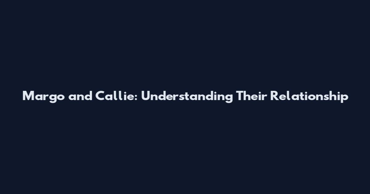 Margo and Callie: Understanding Their Relationship