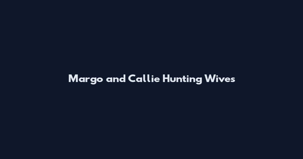 Margo and Callie Hunting Wives