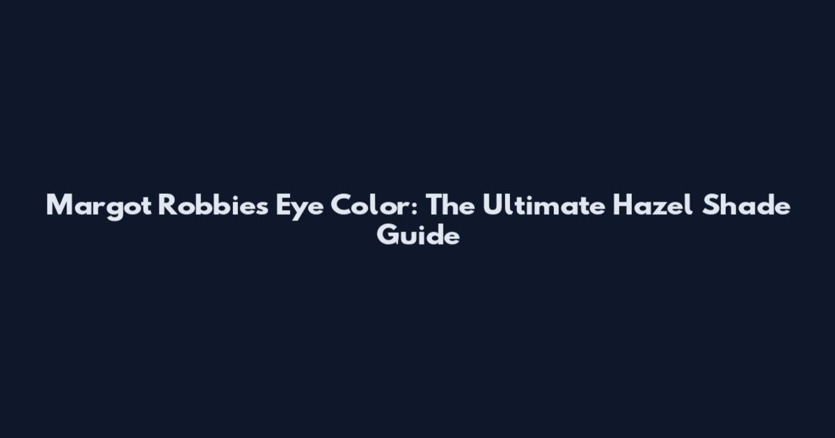 Margot Robbie's Eye Color: The Ultimate Hazel Shade Guide