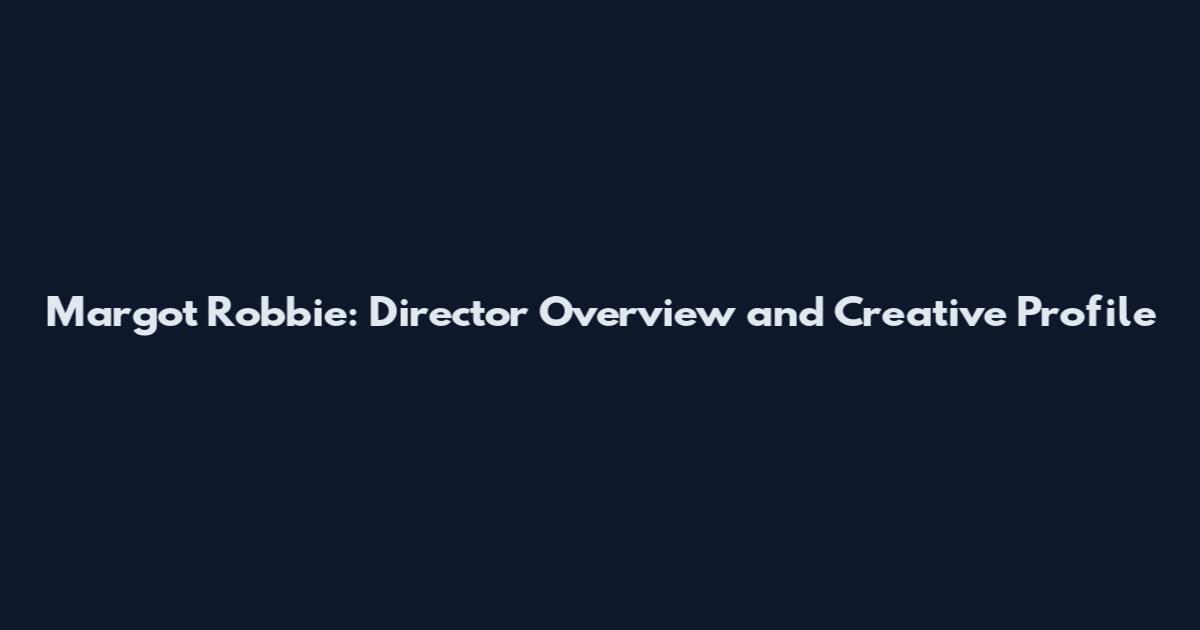 Margot Robbie: Director Overview and Creative Profile