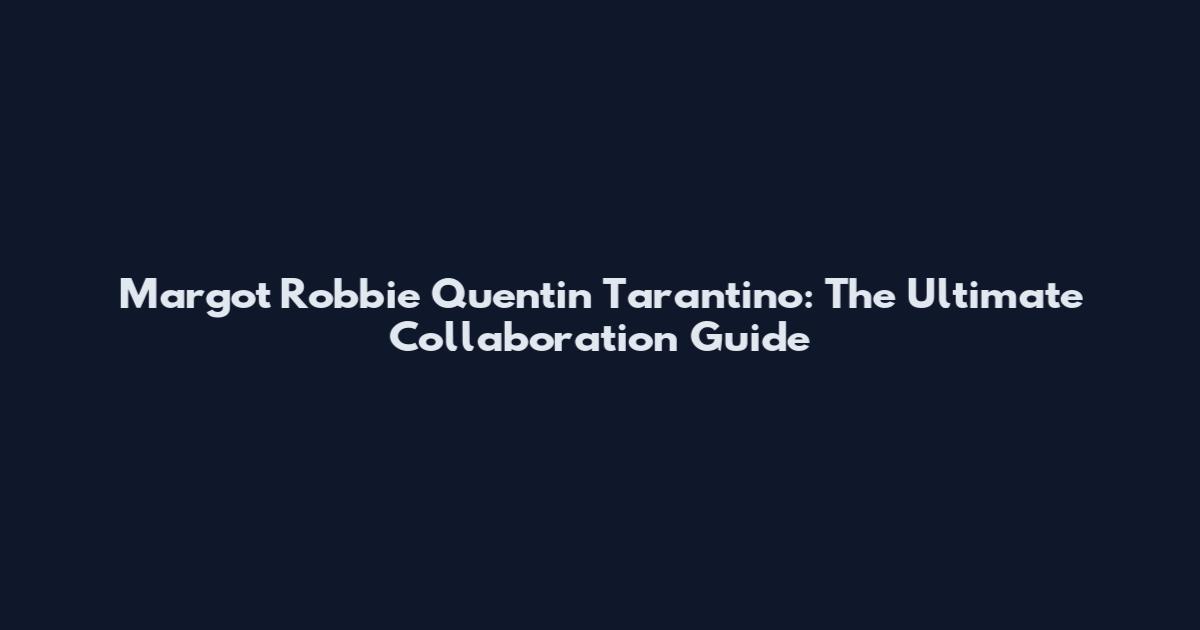 Margot Robbie Quentin Tarantino: The Ultimate Collaboration Guide