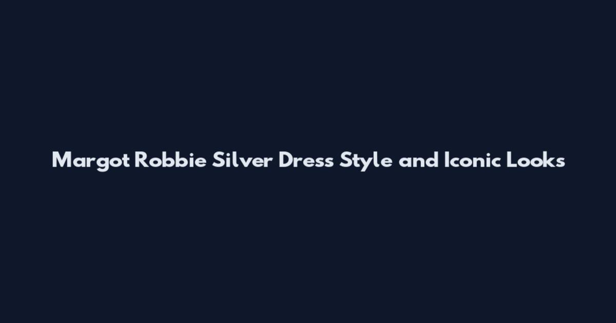 Margot Robbie Silver Dress Style and Iconic Looks