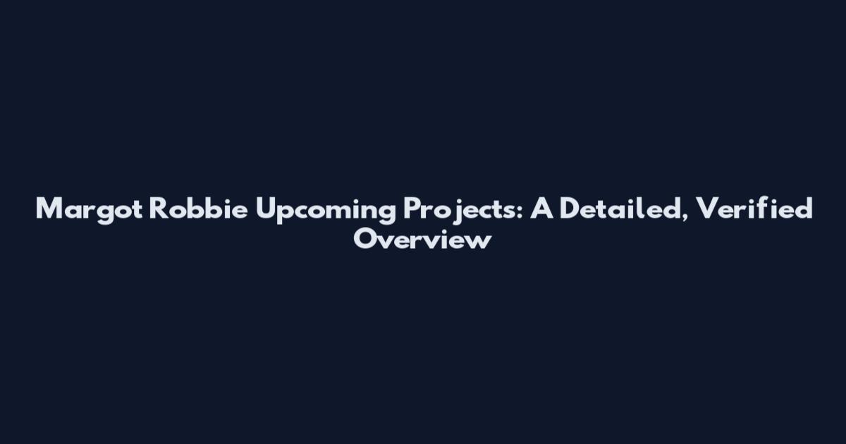 Margot Robbie Upcoming Projects: A Detailed, Verified Overview