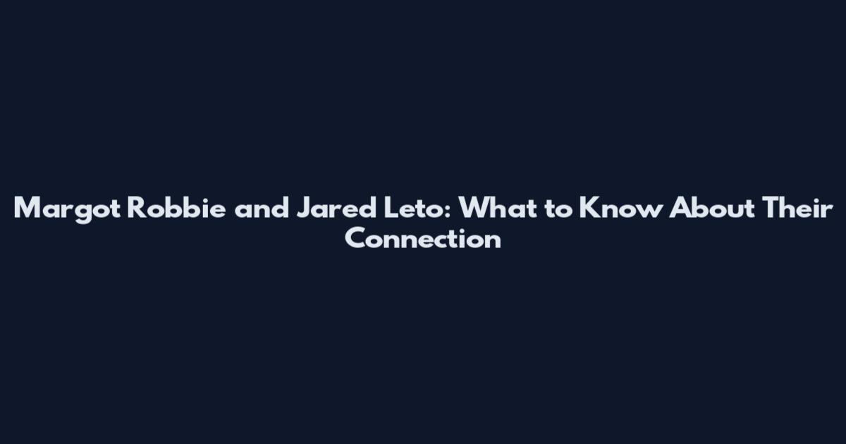 Margot Robbie and Jared Leto: What to Know About Their Connection