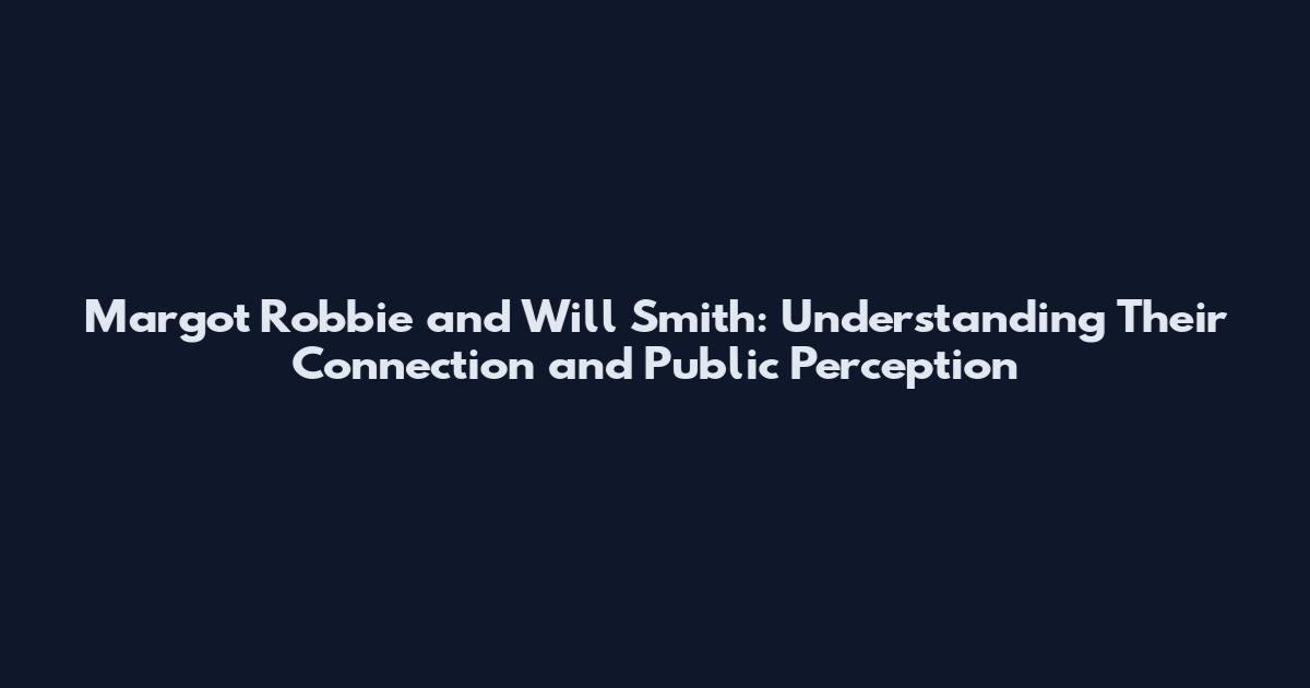 Margot Robbie and Will Smith: Understanding Their Connection and Public Perception