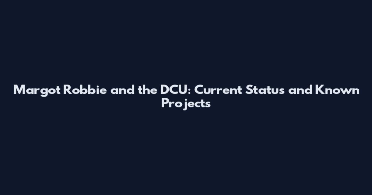 Margot Robbie and the DCU: Current Status and Known Projects