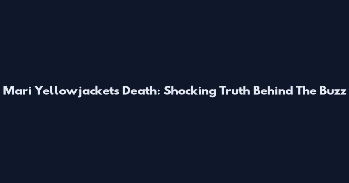 Mari Yellowjackets Death: Shocking Truth Behind The Buzz