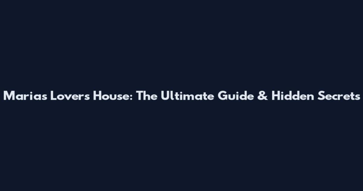 Maria's Lovers House: The Ultimate Guide & Hidden Secrets