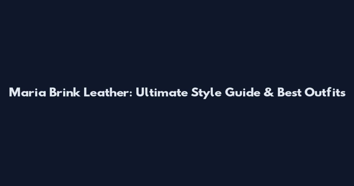 Maria Brink Leather: Ultimate Style Guide & Best Outfits